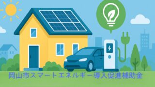 岡山市住宅用スマートエネルギー導入促進補助事業の解説！